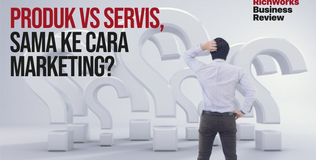 Produk vs Servis, Sama Ke Cara Marketing?