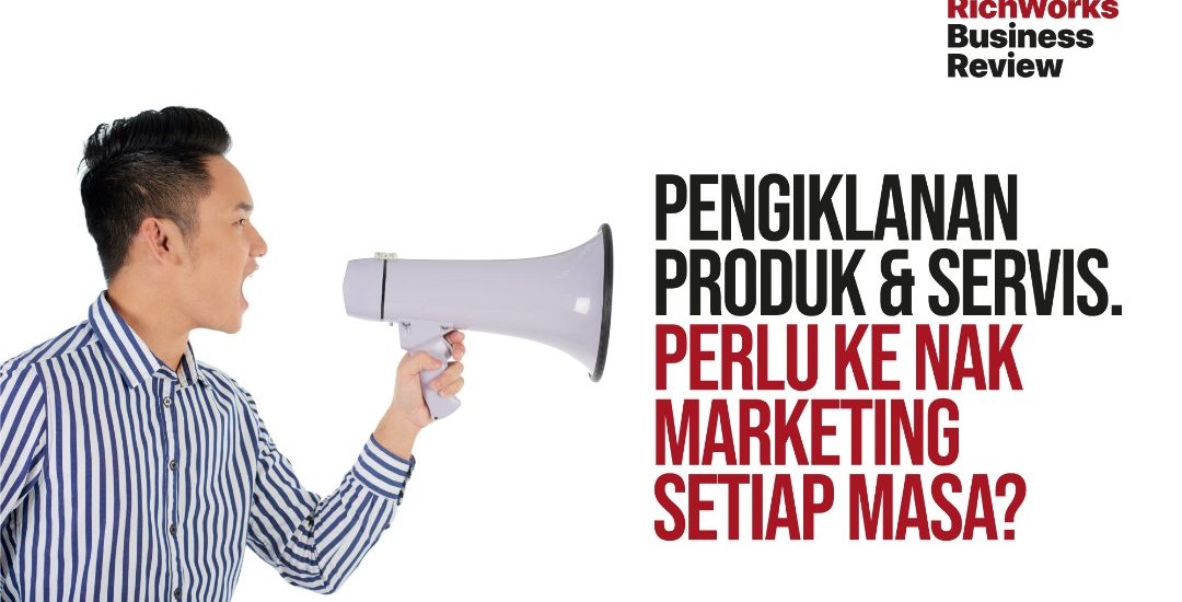 Pengiklanan Produk & Servis. Perlu Ke Nak Marketing Setiap Masa?